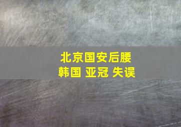 北京国安后腰 韩国 亚冠 失误